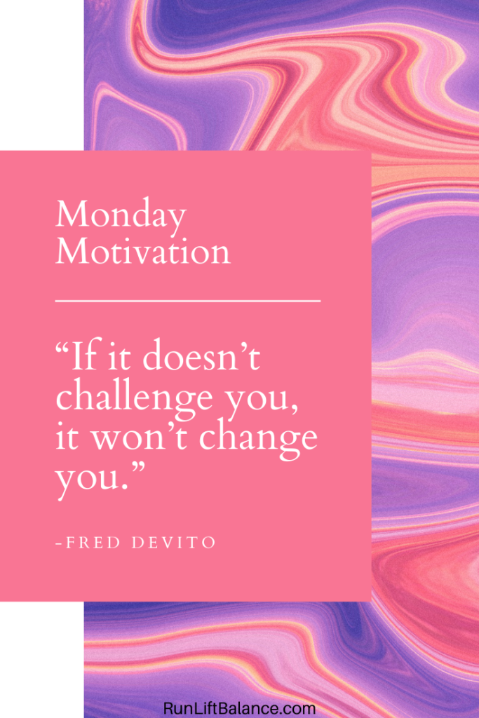 Monday Motivation: "If it doesn't challenge you, it won't change you." - Fred Devito