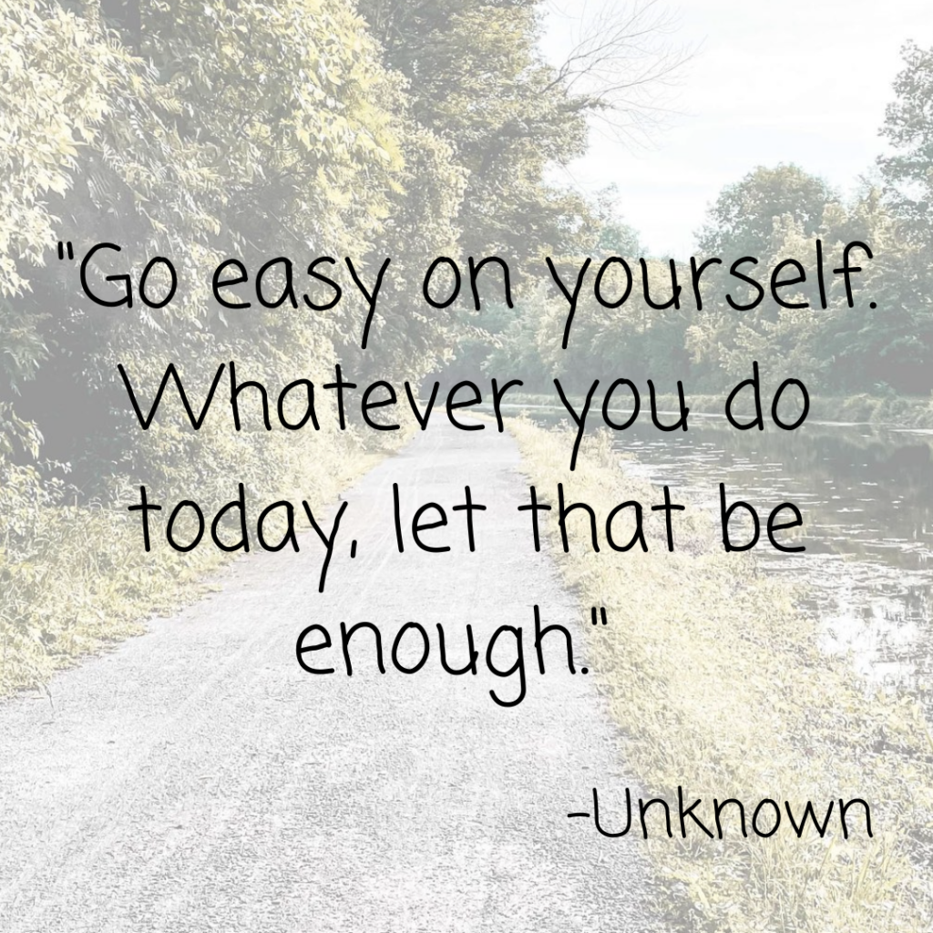 Thursday Thought Quote - "Go easy on yourself. Whatever you do today, let that be enough" - Unknown